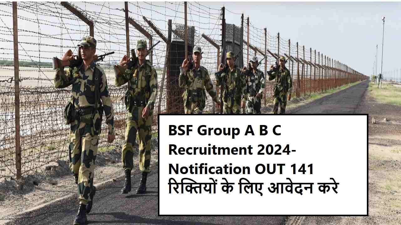 BSF Group A B C Recruitment 2024- Notification OUT 141 रिक्तियों के लिए आवेदन करे
