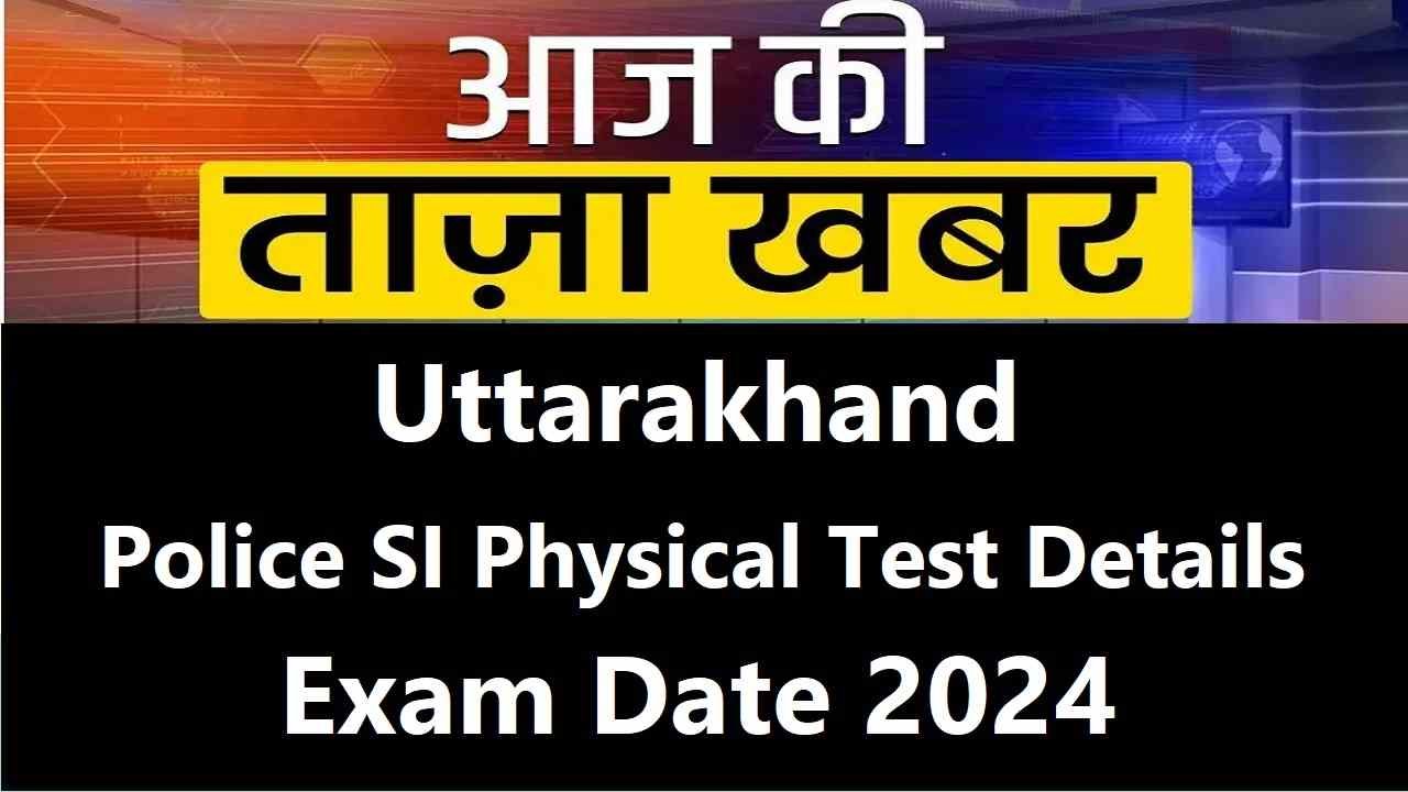 Uttarakhand Police SI Physical Test Details Exam Date 2024
